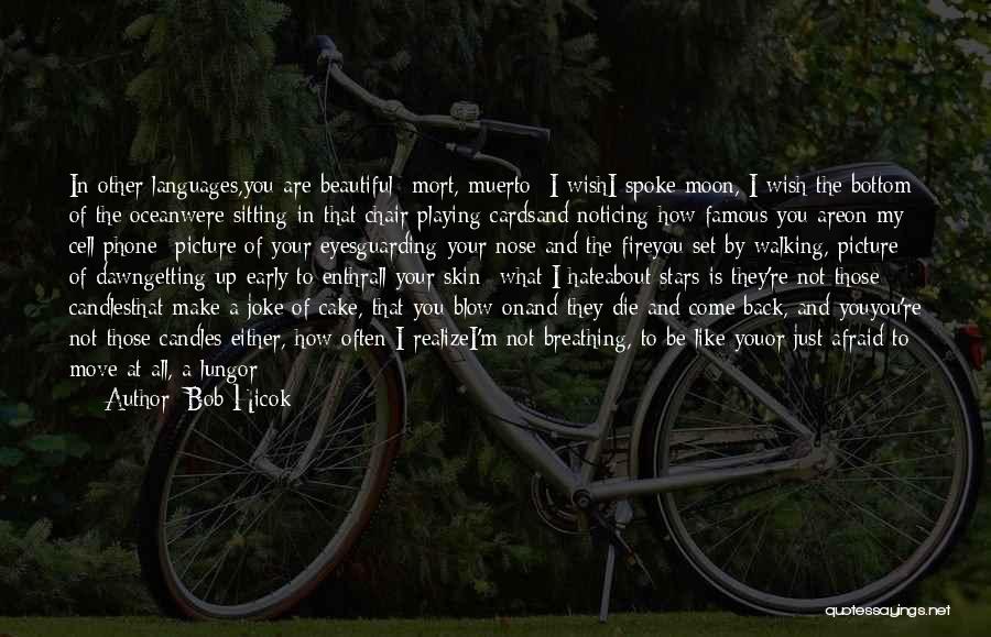 Bob Hicok Quotes: In Other Languages,you Are Beautiful- Mort, Muerto- I Wishi Spoke Moon, I Wish The Bottom Of The Oceanwere Sitting In