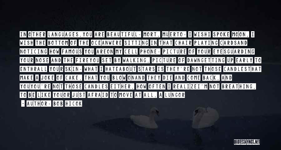 Bob Hicok Quotes: In Other Languages,you Are Beautiful- Mort, Muerto- I Wishi Spoke Moon, I Wish The Bottom Of The Oceanwere Sitting In