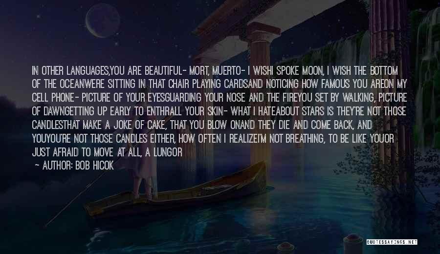 Bob Hicok Quotes: In Other Languages,you Are Beautiful- Mort, Muerto- I Wishi Spoke Moon, I Wish The Bottom Of The Oceanwere Sitting In