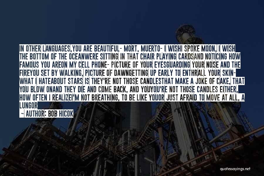 Bob Hicok Quotes: In Other Languages,you Are Beautiful- Mort, Muerto- I Wishi Spoke Moon, I Wish The Bottom Of The Oceanwere Sitting In