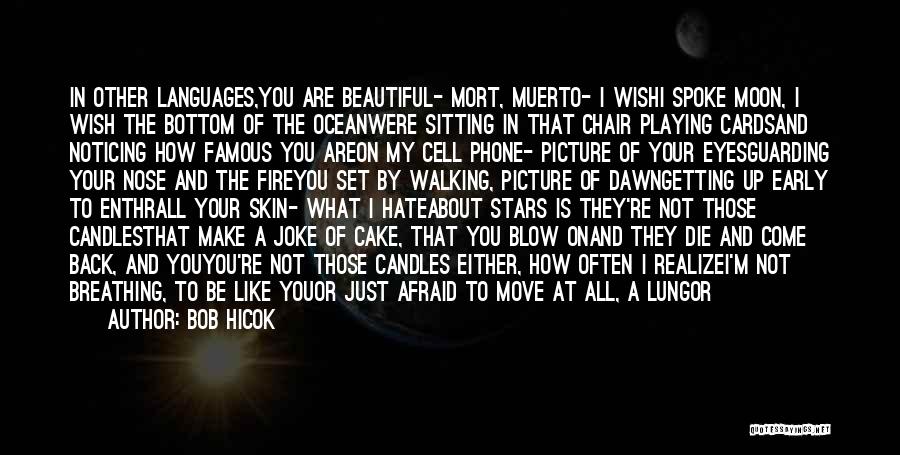 Bob Hicok Quotes: In Other Languages,you Are Beautiful- Mort, Muerto- I Wishi Spoke Moon, I Wish The Bottom Of The Oceanwere Sitting In