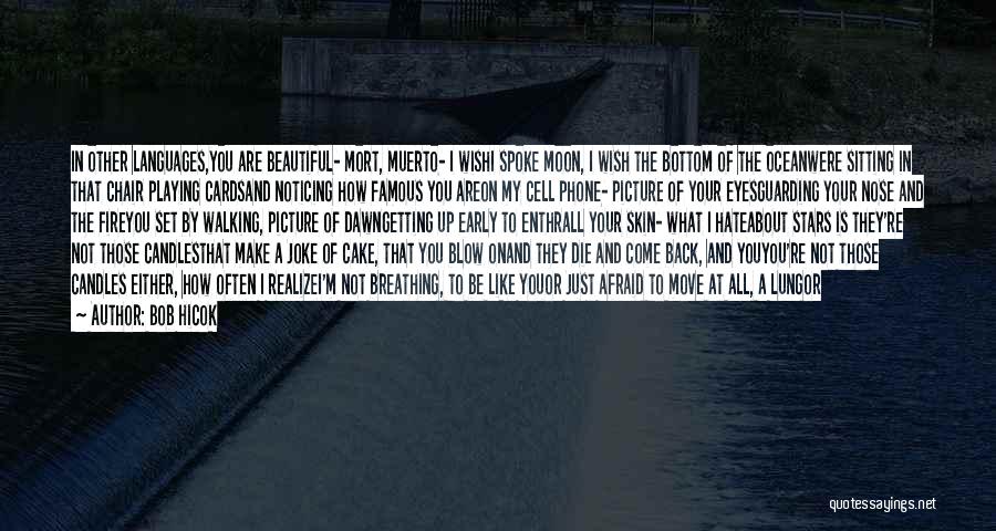 Bob Hicok Quotes: In Other Languages,you Are Beautiful- Mort, Muerto- I Wishi Spoke Moon, I Wish The Bottom Of The Oceanwere Sitting In