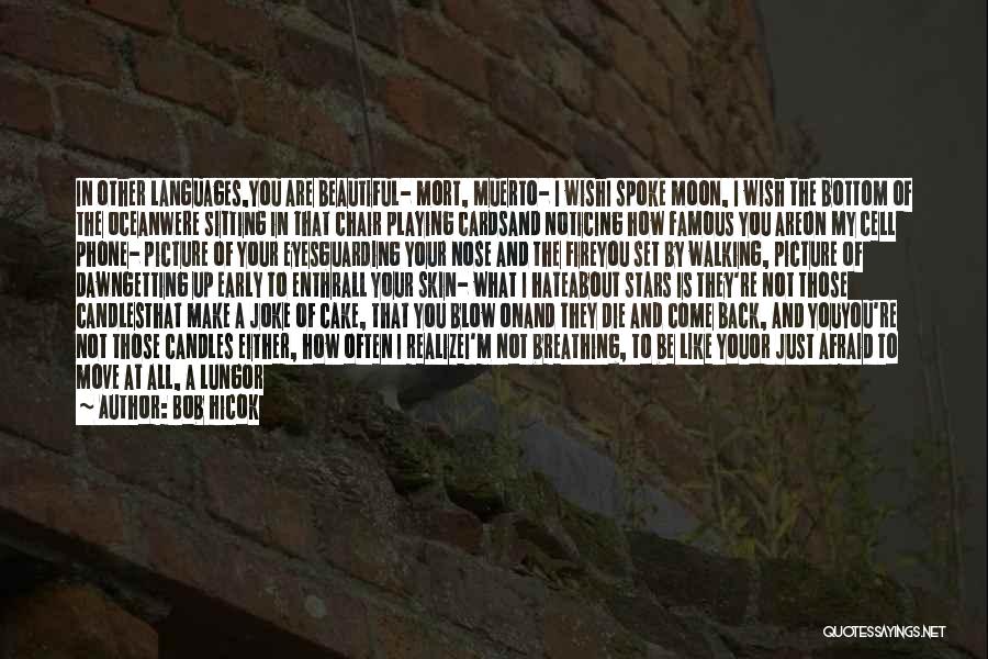 Bob Hicok Quotes: In Other Languages,you Are Beautiful- Mort, Muerto- I Wishi Spoke Moon, I Wish The Bottom Of The Oceanwere Sitting In