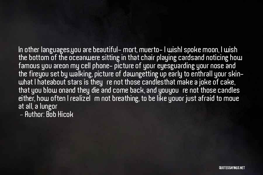 Bob Hicok Quotes: In Other Languages,you Are Beautiful- Mort, Muerto- I Wishi Spoke Moon, I Wish The Bottom Of The Oceanwere Sitting In