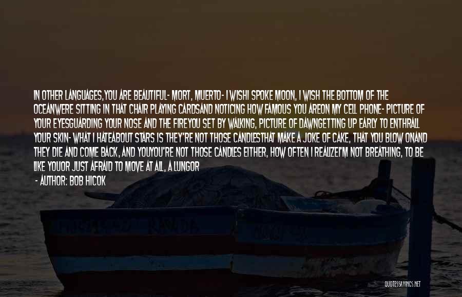 Bob Hicok Quotes: In Other Languages,you Are Beautiful- Mort, Muerto- I Wishi Spoke Moon, I Wish The Bottom Of The Oceanwere Sitting In