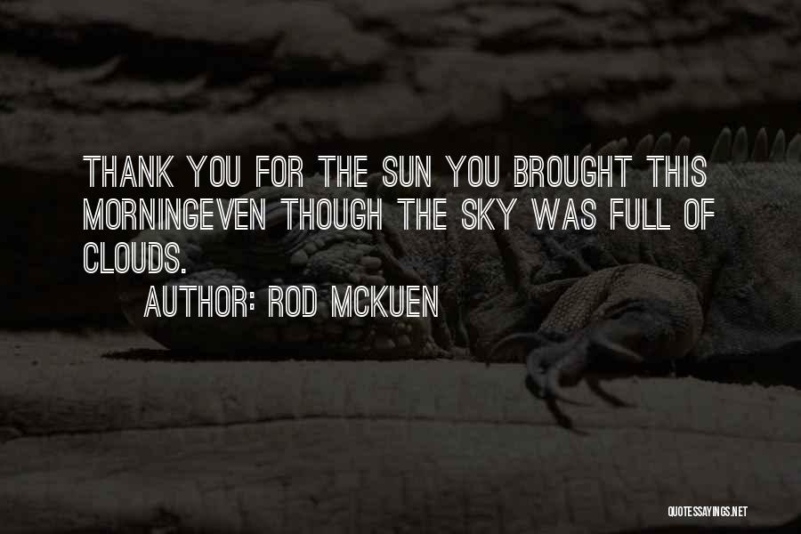 Rod McKuen Quotes: Thank You For The Sun You Brought This Morningeven Though The Sky Was Full Of Clouds.