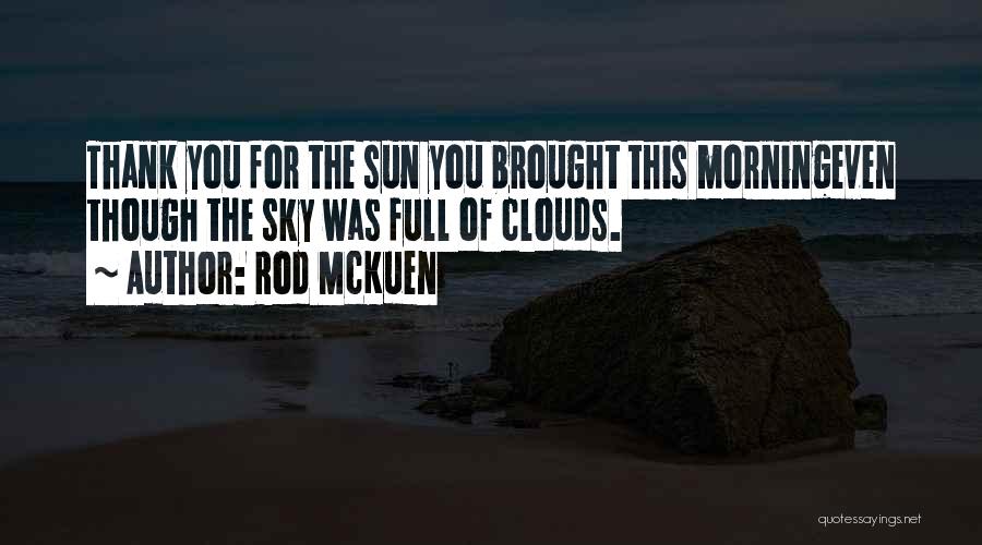 Rod McKuen Quotes: Thank You For The Sun You Brought This Morningeven Though The Sky Was Full Of Clouds.