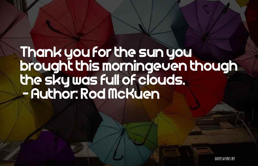 Rod McKuen Quotes: Thank You For The Sun You Brought This Morningeven Though The Sky Was Full Of Clouds.
