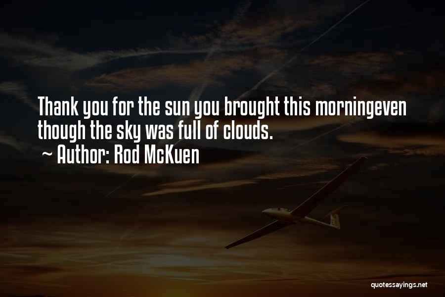 Rod McKuen Quotes: Thank You For The Sun You Brought This Morningeven Though The Sky Was Full Of Clouds.