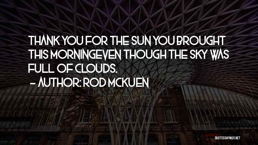 Rod McKuen Quotes: Thank You For The Sun You Brought This Morningeven Though The Sky Was Full Of Clouds.