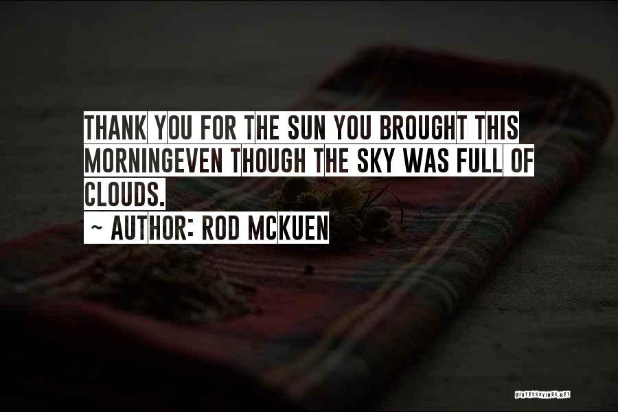 Rod McKuen Quotes: Thank You For The Sun You Brought This Morningeven Though The Sky Was Full Of Clouds.