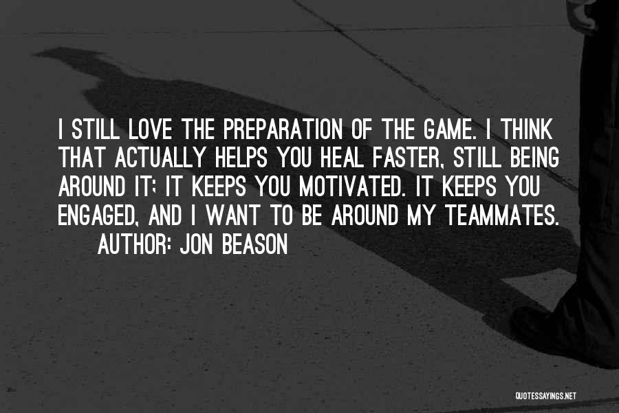 Jon Beason Quotes: I Still Love The Preparation Of The Game. I Think That Actually Helps You Heal Faster, Still Being Around It;