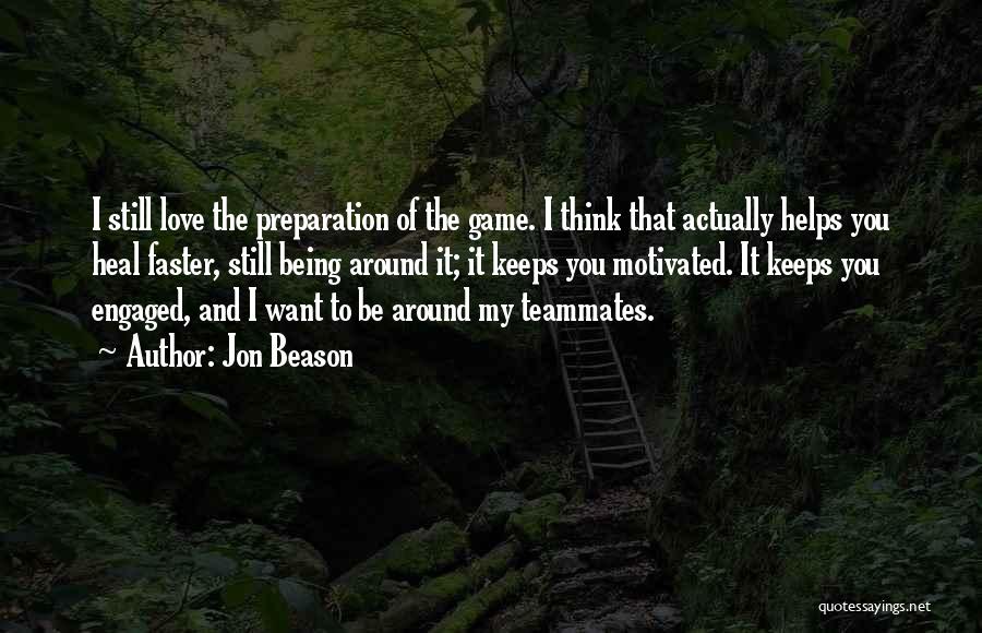 Jon Beason Quotes: I Still Love The Preparation Of The Game. I Think That Actually Helps You Heal Faster, Still Being Around It;
