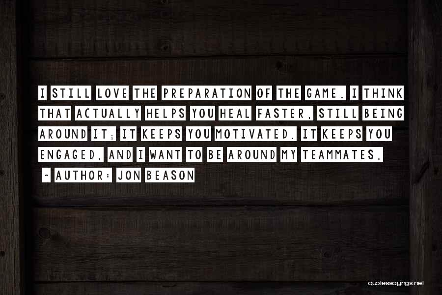 Jon Beason Quotes: I Still Love The Preparation Of The Game. I Think That Actually Helps You Heal Faster, Still Being Around It;