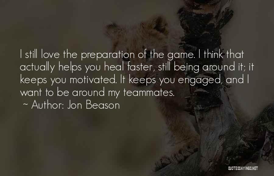Jon Beason Quotes: I Still Love The Preparation Of The Game. I Think That Actually Helps You Heal Faster, Still Being Around It;