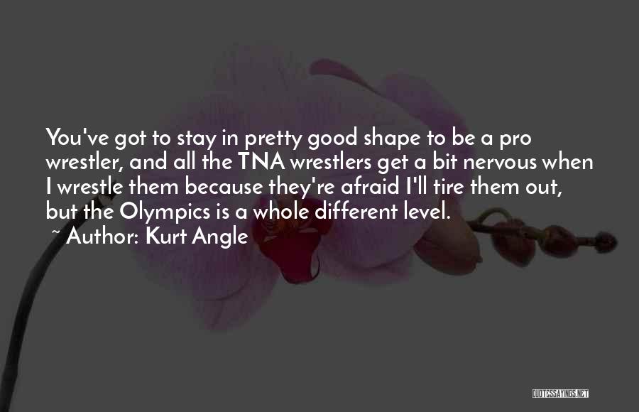 Kurt Angle Quotes: You've Got To Stay In Pretty Good Shape To Be A Pro Wrestler, And All The Tna Wrestlers Get A