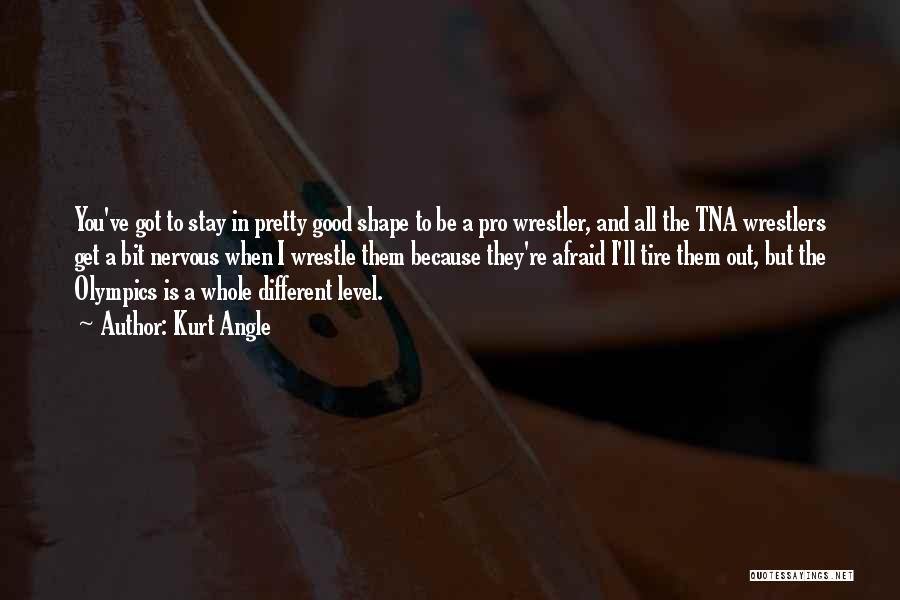 Kurt Angle Quotes: You've Got To Stay In Pretty Good Shape To Be A Pro Wrestler, And All The Tna Wrestlers Get A