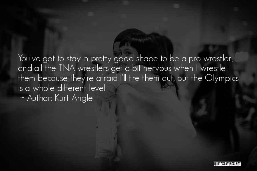 Kurt Angle Quotes: You've Got To Stay In Pretty Good Shape To Be A Pro Wrestler, And All The Tna Wrestlers Get A