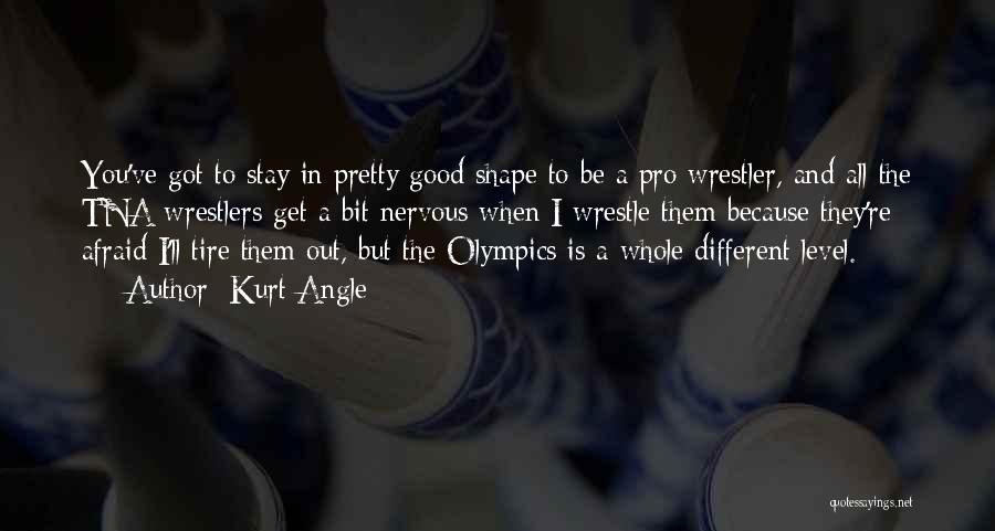 Kurt Angle Quotes: You've Got To Stay In Pretty Good Shape To Be A Pro Wrestler, And All The Tna Wrestlers Get A