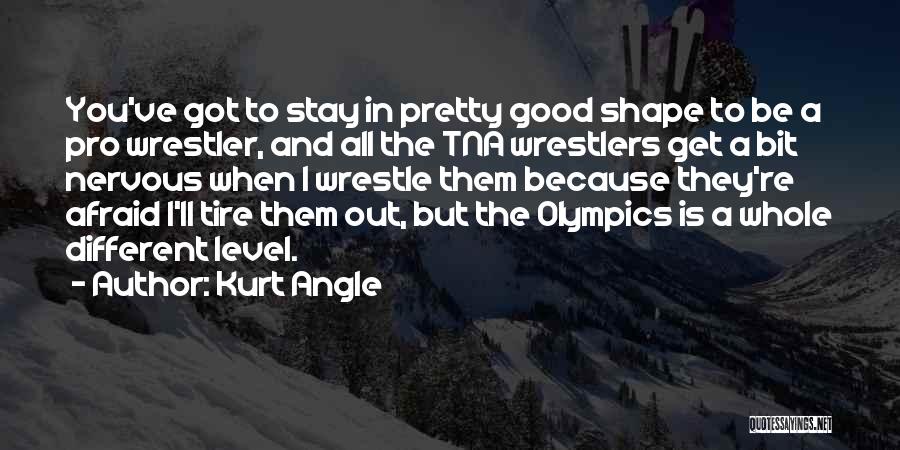 Kurt Angle Quotes: You've Got To Stay In Pretty Good Shape To Be A Pro Wrestler, And All The Tna Wrestlers Get A