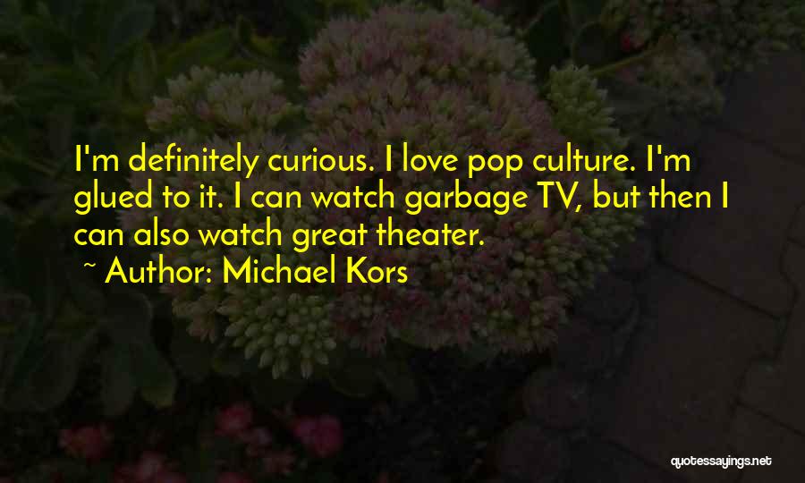 Michael Kors Quotes: I'm Definitely Curious. I Love Pop Culture. I'm Glued To It. I Can Watch Garbage Tv, But Then I Can