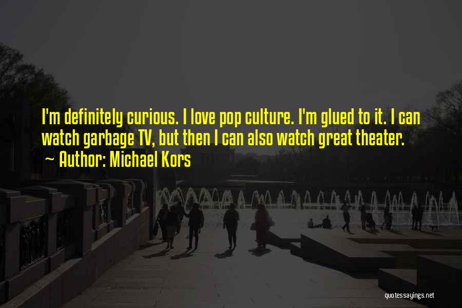 Michael Kors Quotes: I'm Definitely Curious. I Love Pop Culture. I'm Glued To It. I Can Watch Garbage Tv, But Then I Can