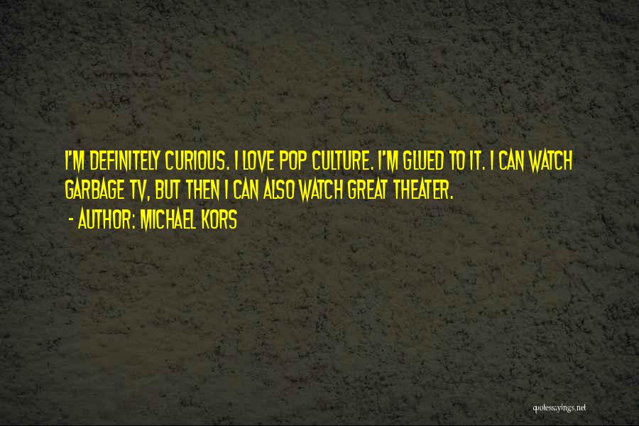 Michael Kors Quotes: I'm Definitely Curious. I Love Pop Culture. I'm Glued To It. I Can Watch Garbage Tv, But Then I Can