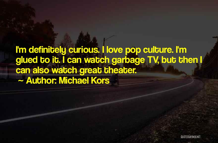 Michael Kors Quotes: I'm Definitely Curious. I Love Pop Culture. I'm Glued To It. I Can Watch Garbage Tv, But Then I Can