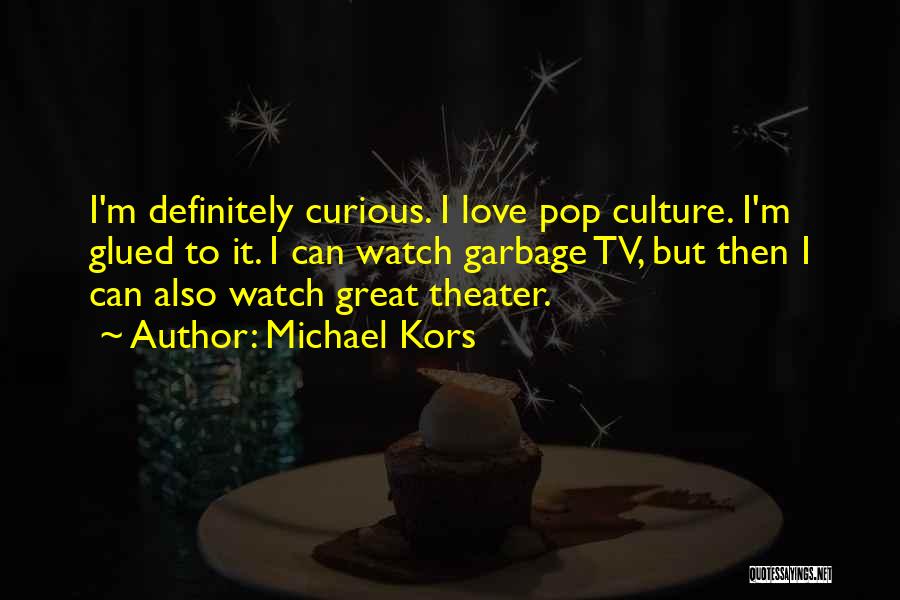 Michael Kors Quotes: I'm Definitely Curious. I Love Pop Culture. I'm Glued To It. I Can Watch Garbage Tv, But Then I Can