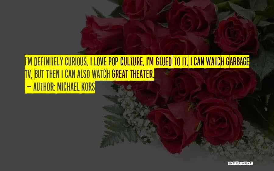 Michael Kors Quotes: I'm Definitely Curious. I Love Pop Culture. I'm Glued To It. I Can Watch Garbage Tv, But Then I Can