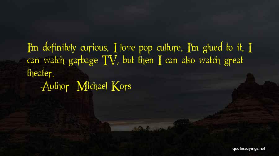 Michael Kors Quotes: I'm Definitely Curious. I Love Pop Culture. I'm Glued To It. I Can Watch Garbage Tv, But Then I Can