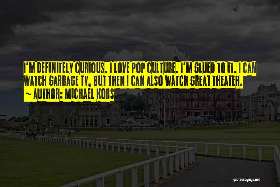 Michael Kors Quotes: I'm Definitely Curious. I Love Pop Culture. I'm Glued To It. I Can Watch Garbage Tv, But Then I Can