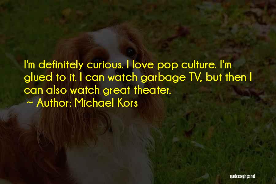 Michael Kors Quotes: I'm Definitely Curious. I Love Pop Culture. I'm Glued To It. I Can Watch Garbage Tv, But Then I Can