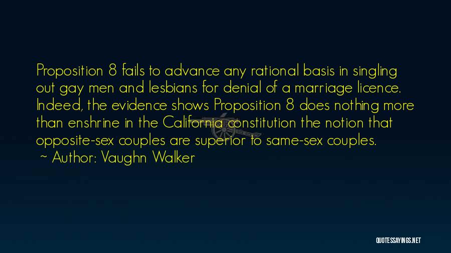 Vaughn Walker Quotes: Proposition 8 Fails To Advance Any Rational Basis In Singling Out Gay Men And Lesbians For Denial Of A Marriage