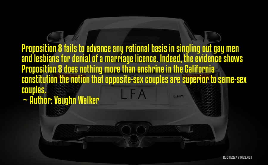 Vaughn Walker Quotes: Proposition 8 Fails To Advance Any Rational Basis In Singling Out Gay Men And Lesbians For Denial Of A Marriage