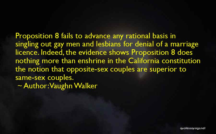 Vaughn Walker Quotes: Proposition 8 Fails To Advance Any Rational Basis In Singling Out Gay Men And Lesbians For Denial Of A Marriage