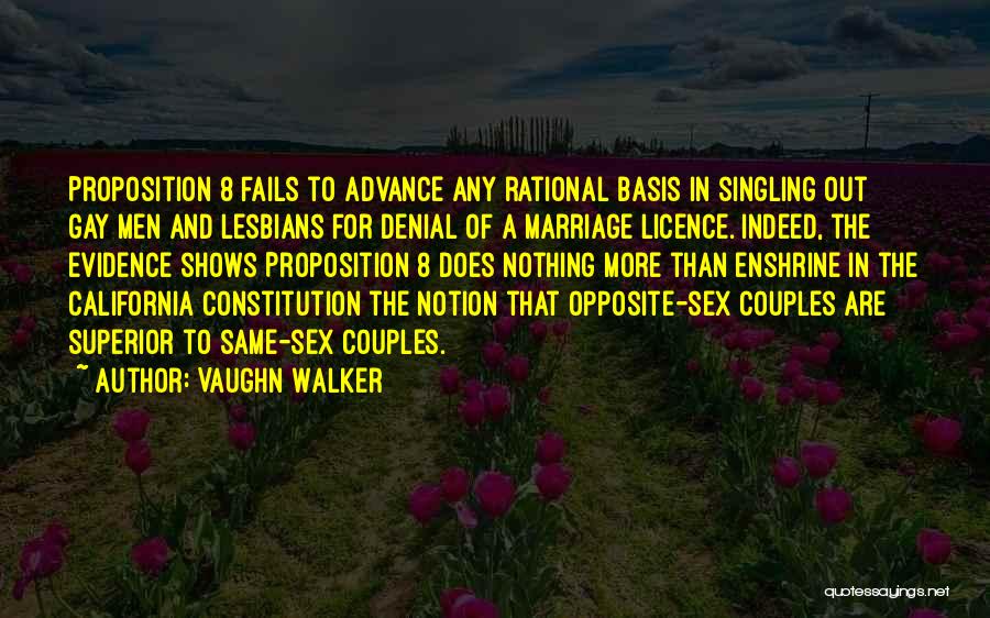 Vaughn Walker Quotes: Proposition 8 Fails To Advance Any Rational Basis In Singling Out Gay Men And Lesbians For Denial Of A Marriage