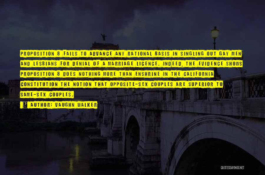Vaughn Walker Quotes: Proposition 8 Fails To Advance Any Rational Basis In Singling Out Gay Men And Lesbians For Denial Of A Marriage