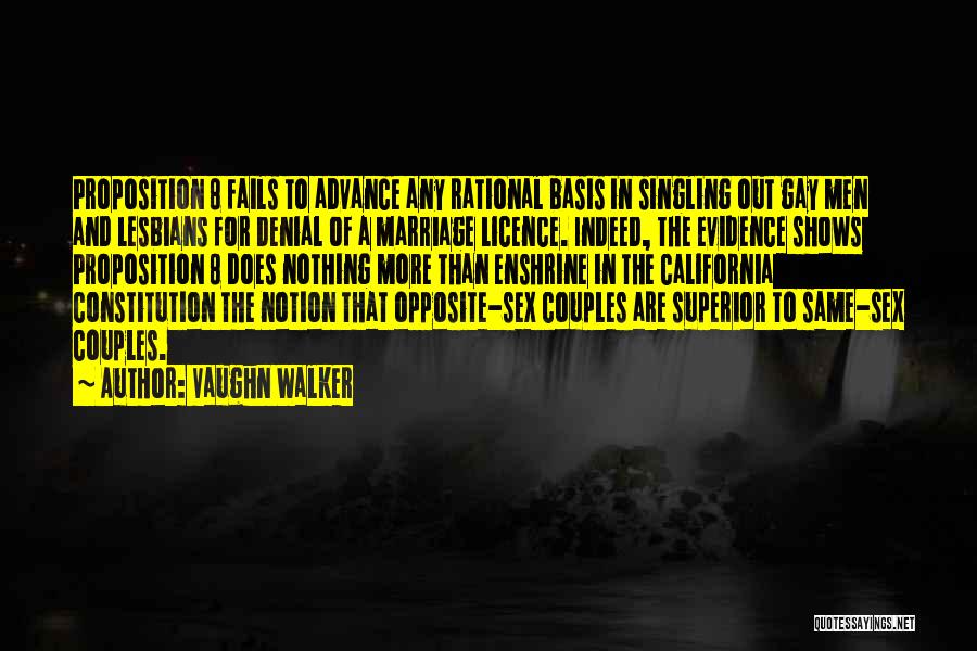 Vaughn Walker Quotes: Proposition 8 Fails To Advance Any Rational Basis In Singling Out Gay Men And Lesbians For Denial Of A Marriage