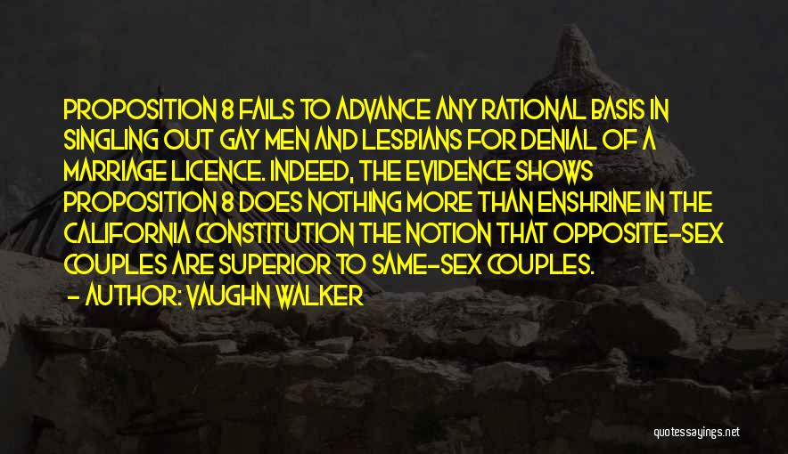 Vaughn Walker Quotes: Proposition 8 Fails To Advance Any Rational Basis In Singling Out Gay Men And Lesbians For Denial Of A Marriage