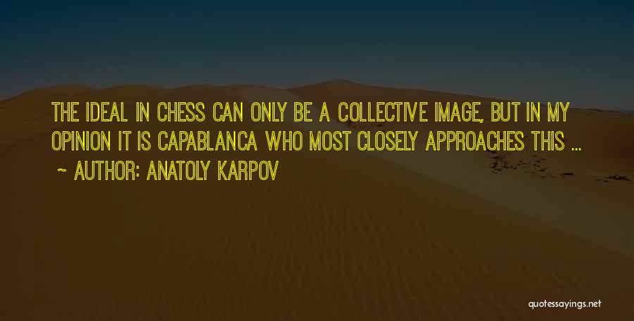 Anatoly Karpov Quotes: The Ideal In Chess Can Only Be A Collective Image, But In My Opinion It Is Capablanca Who Most Closely