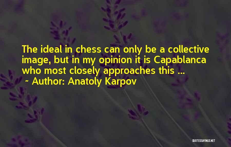 Anatoly Karpov Quotes: The Ideal In Chess Can Only Be A Collective Image, But In My Opinion It Is Capablanca Who Most Closely