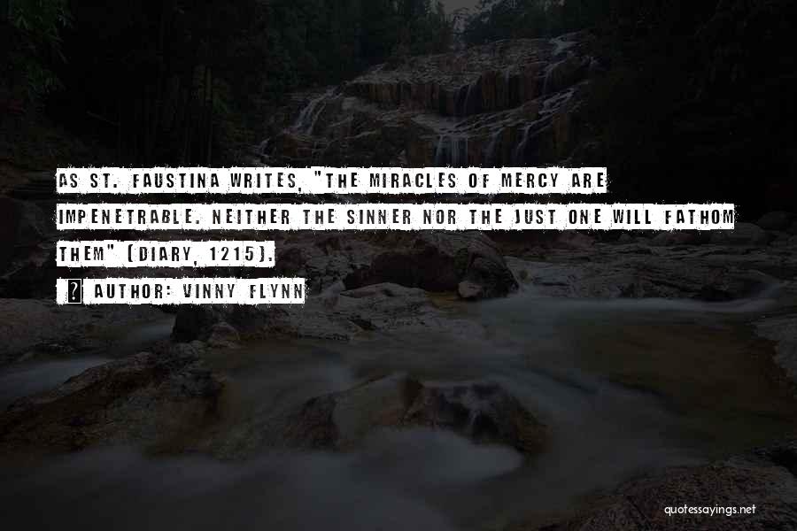 Vinny Flynn Quotes: As St. Faustina Writes, The Miracles Of Mercy Are Impenetrable. Neither The Sinner Nor The Just One Will Fathom Them