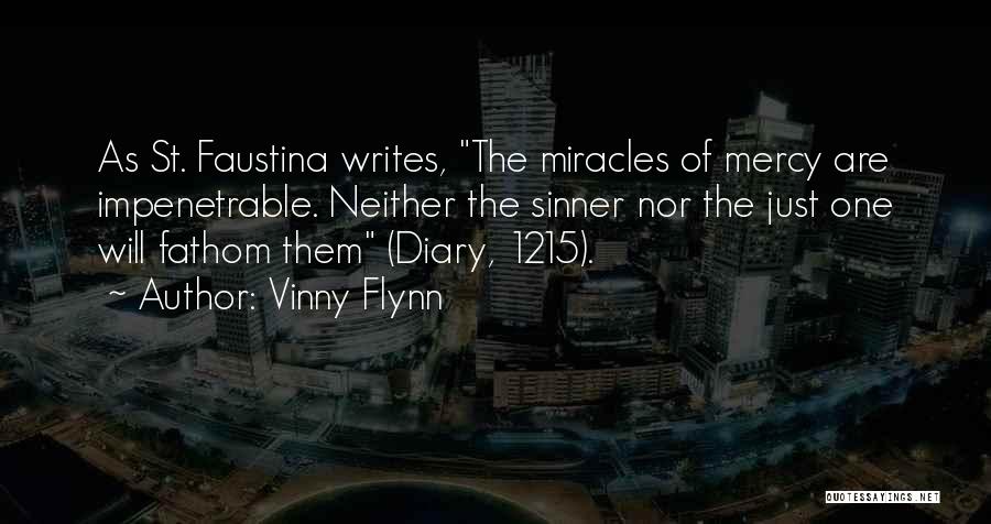 Vinny Flynn Quotes: As St. Faustina Writes, The Miracles Of Mercy Are Impenetrable. Neither The Sinner Nor The Just One Will Fathom Them