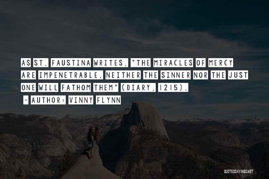 Vinny Flynn Quotes: As St. Faustina Writes, The Miracles Of Mercy Are Impenetrable. Neither The Sinner Nor The Just One Will Fathom Them