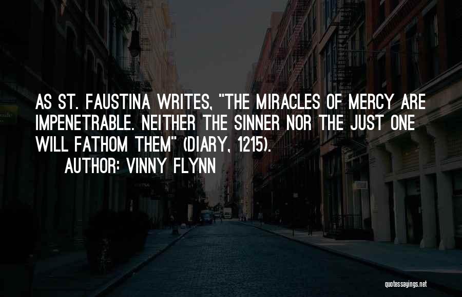 Vinny Flynn Quotes: As St. Faustina Writes, The Miracles Of Mercy Are Impenetrable. Neither The Sinner Nor The Just One Will Fathom Them