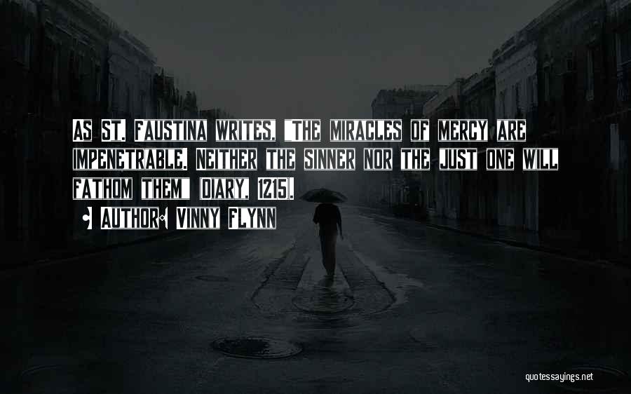 Vinny Flynn Quotes: As St. Faustina Writes, The Miracles Of Mercy Are Impenetrable. Neither The Sinner Nor The Just One Will Fathom Them
