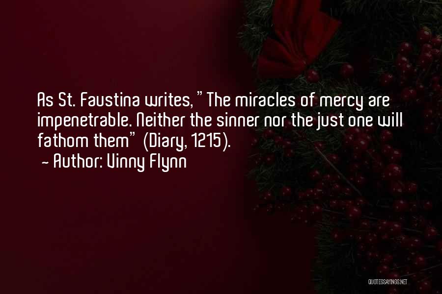 Vinny Flynn Quotes: As St. Faustina Writes, The Miracles Of Mercy Are Impenetrable. Neither The Sinner Nor The Just One Will Fathom Them