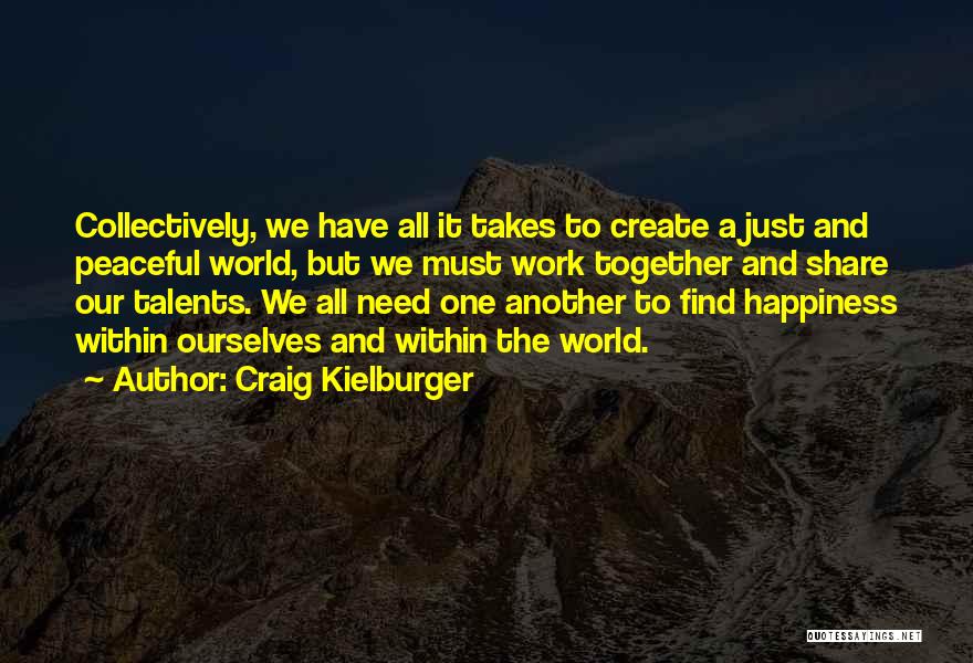 Craig Kielburger Quotes: Collectively, We Have All It Takes To Create A Just And Peaceful World, But We Must Work Together And Share