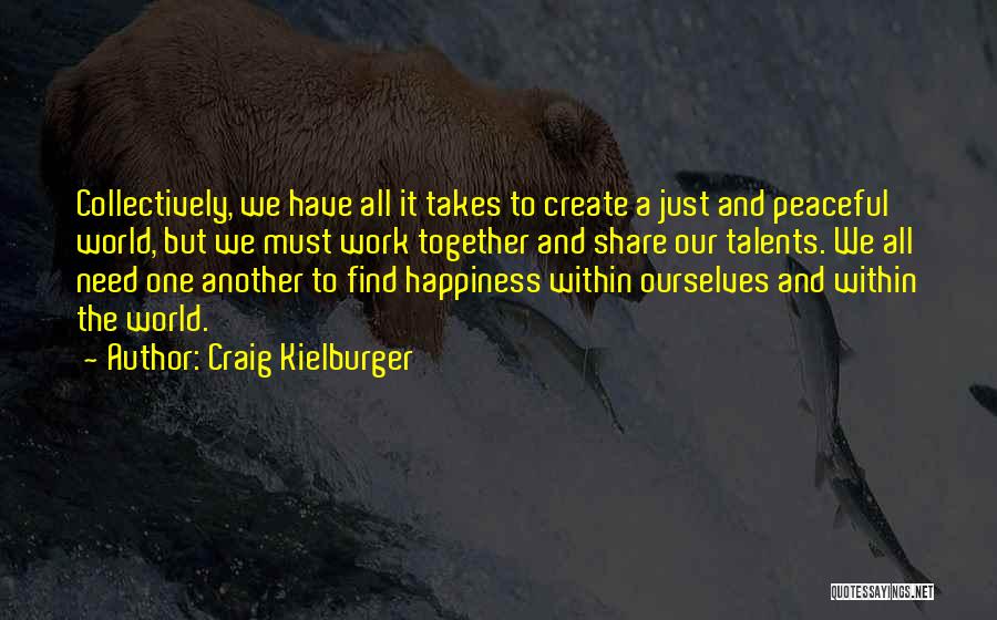 Craig Kielburger Quotes: Collectively, We Have All It Takes To Create A Just And Peaceful World, But We Must Work Together And Share